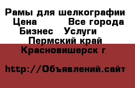 Рамы для шелкографии › Цена ­ 400 - Все города Бизнес » Услуги   . Пермский край,Красновишерск г.